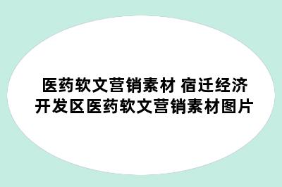 医药软文营销素材 宿迁经济开发区医药软文营销素材图片